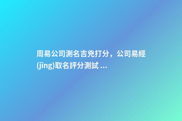 周易公司測名吉兇打分，公司易經(jīng)取名評分測試 易經(jīng)測公司名字-第1張-觀點(diǎn)-玄機(jī)派